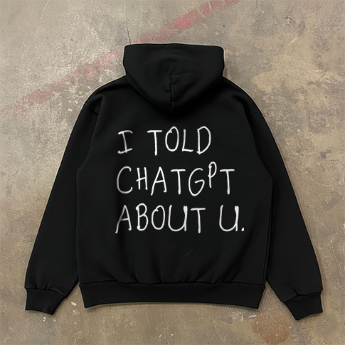 i told chat gbt about you hoodie